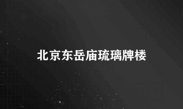 北京东岳庙琉璃牌楼