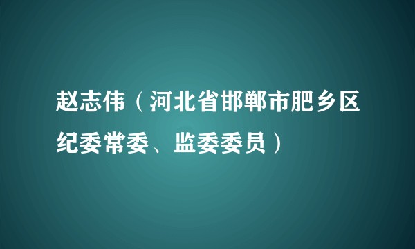 赵志伟（河北省邯郸市肥乡区纪委常委、监委委员）