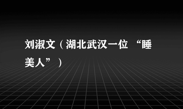 刘淑文（湖北武汉一位 “睡美人”）