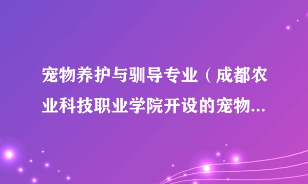 宠物养护与驯导专业（成都农业科技职业学院开设的宠物相关专业）
