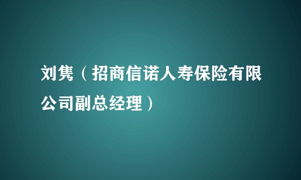刘隽（招商信诺人寿保险有限公司副总经理）