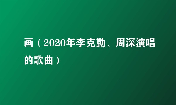画（2020年李克勤、周深演唱的歌曲）