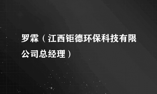 罗霖（江西钜德环保科技有限公司总经理）