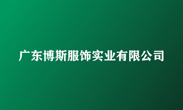 广东博斯服饰实业有限公司