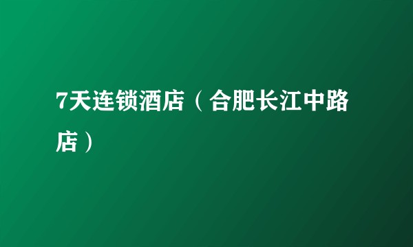 7天连锁酒店（合肥长江中路店）