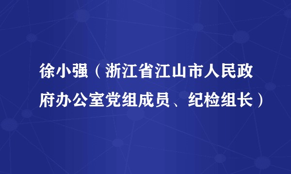 徐小强（浙江省江山市人民政府办公室党组成员、纪检组长）