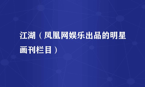 江湖（凤凰网娱乐出品的明星画刊栏目）