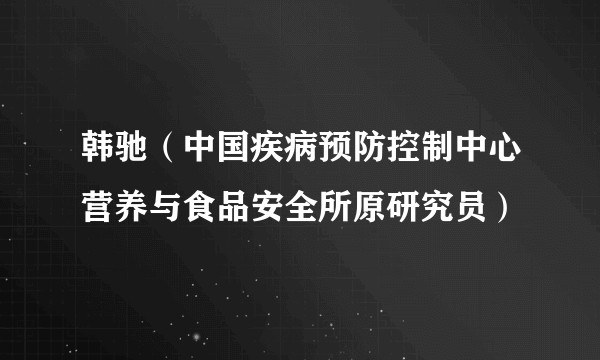 韩驰（中国疾病预防控制中心营养与食品安全所原研究员）
