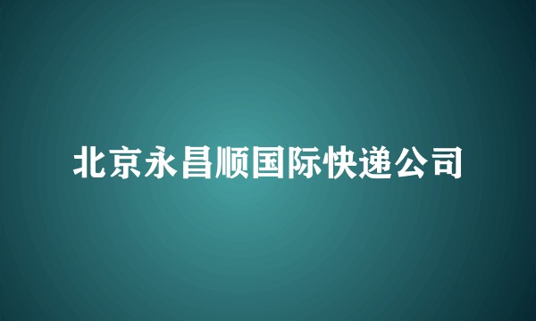 北京永昌顺国际快递公司