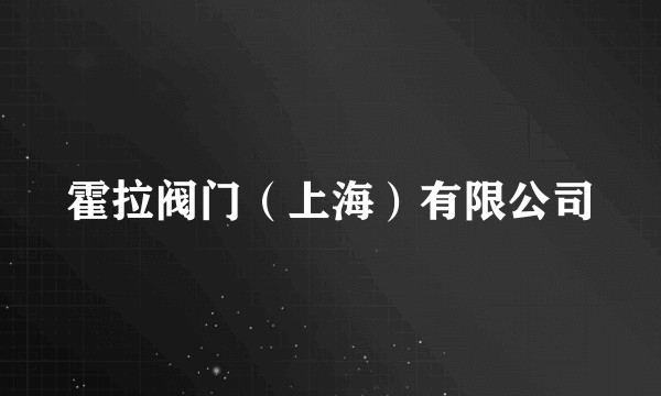 霍拉阀门（上海）有限公司