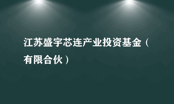 江苏盛宇芯连产业投资基金（有限合伙）