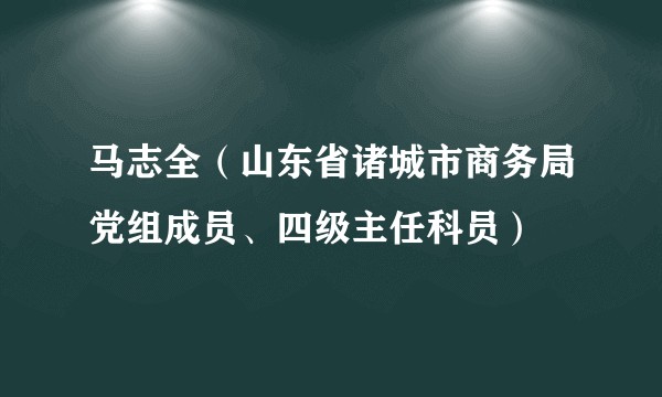 马志全（山东省诸城市商务局党组成员、四级主任科员）