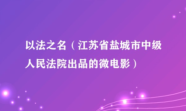 以法之名（江苏省盐城市中级人民法院出品的微电影）