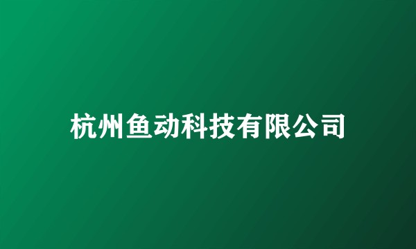 杭州鱼动科技有限公司