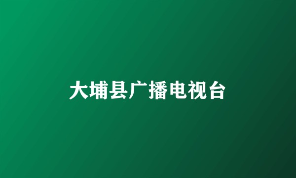 大埔县广播电视台