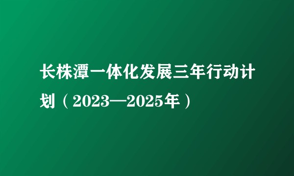 长株潭一体化发展三年行动计划（2023—2025年）