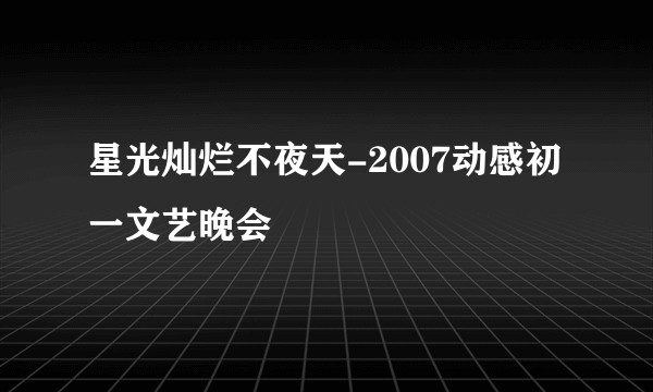 星光灿烂不夜天-2007动感初一文艺晚会