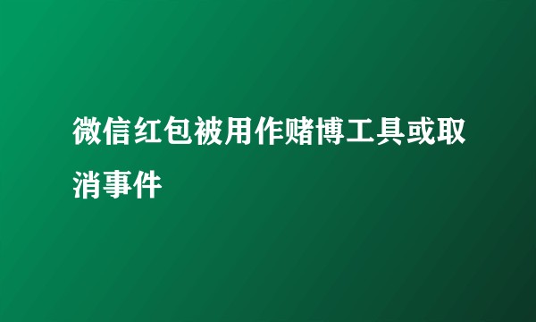 微信红包被用作赌博工具或取消事件