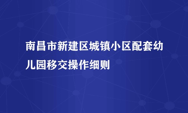 南昌市新建区城镇小区配套幼儿园移交操作细则