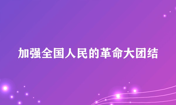 加强全国人民的革命大团结