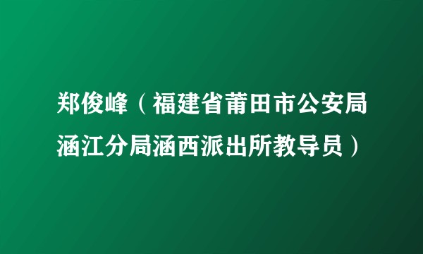 郑俊峰（福建省莆田市公安局涵江分局涵西派出所教导员）