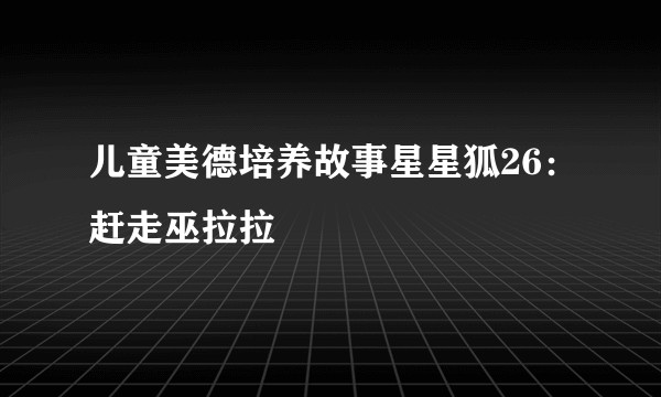 儿童美德培养故事星星狐26：赶走巫拉拉