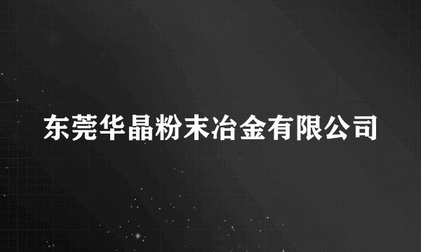 东莞华晶粉末冶金有限公司