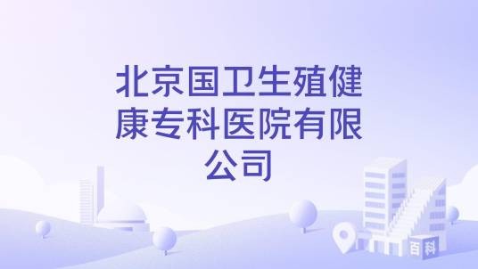 北京国卫生殖健康专科医院有限公司