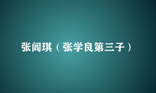 张闾琪(张学良第三子)