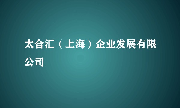 太合汇(上海)企业发展有限公司