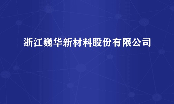 浙江巍华新材料股份有限公司