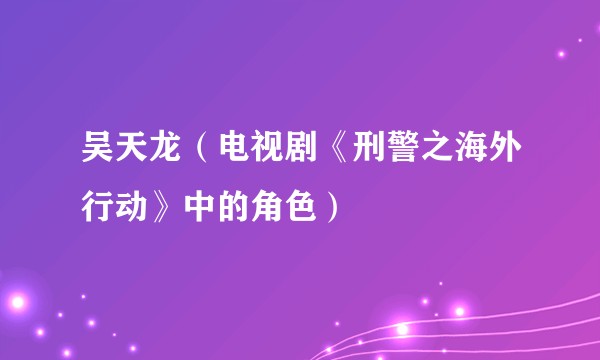 吴天龙（电视剧《刑警之海外行动》中的角色）