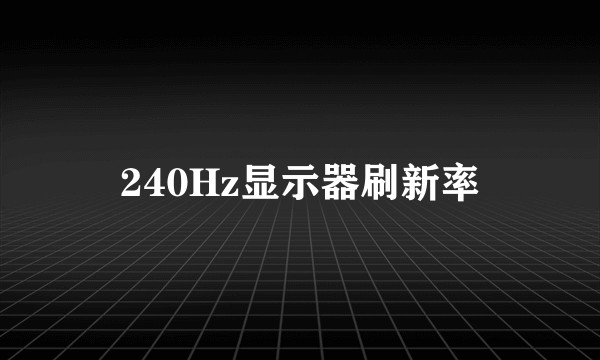 240Hz显示器刷新率