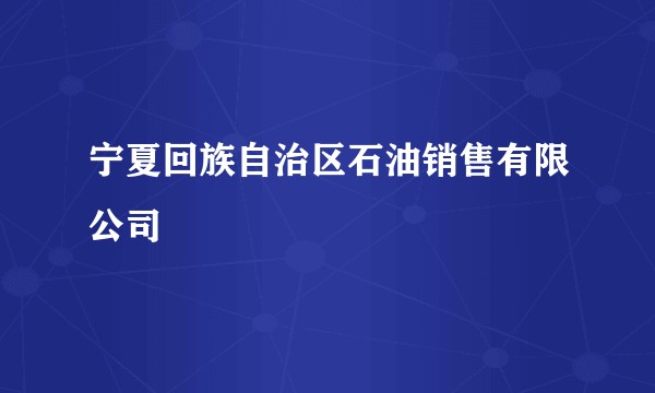 宁夏回族自治区石油销售有限公司