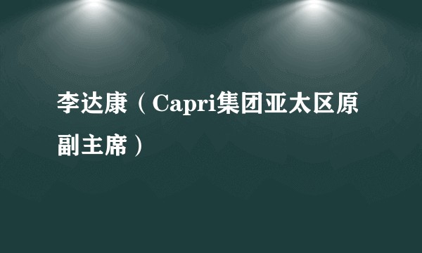 李达康（Capri集团亚太区原副主席）
