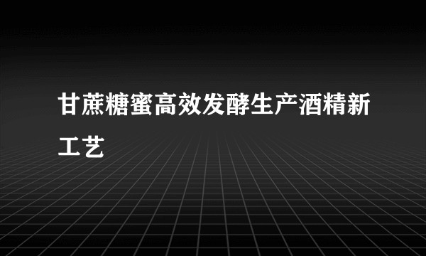 甘蔗糖蜜高效发酵生产酒精新工艺