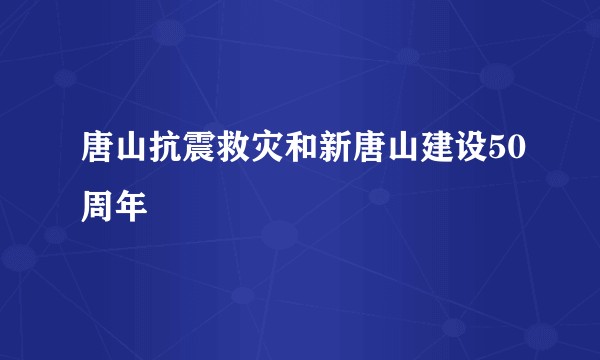 唐山抗震救灾和新唐山建设50周年