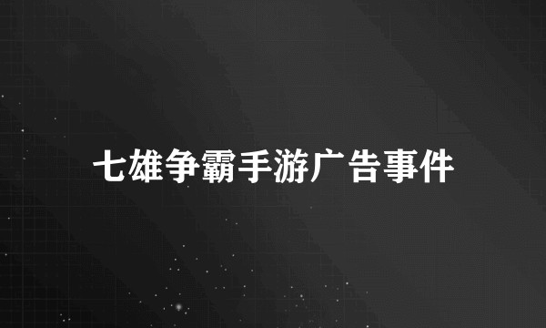 七雄争霸手游广告事件