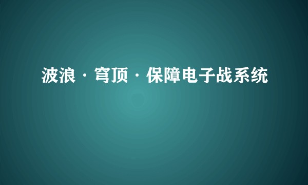 波浪·穹顶·保障电子战系统