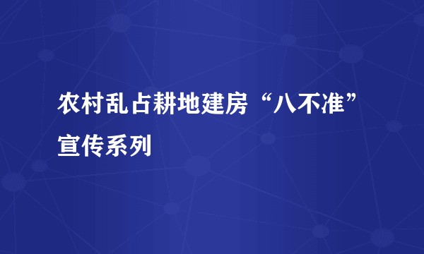 农村乱占耕地建房“八不准”宣传系列