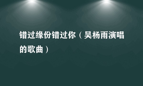 错过缘份错过你（吴杨雨演唱的歌曲）