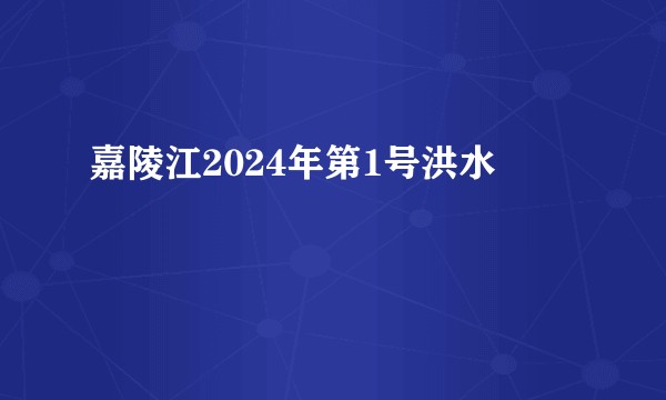 嘉陵江2024年第1号洪水
