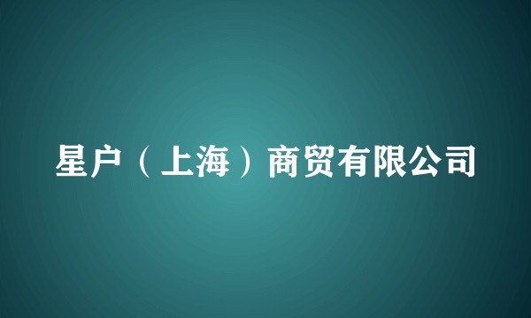 星户（上海）商贸有限公司
