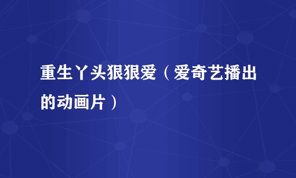 重生丫头狠狠爱（爱奇艺播出的动画片）
