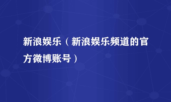 新浪娱乐（新浪娱乐频道的官方微博账号）
