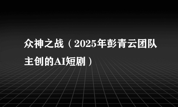 众神之战（2025年彭青云团队主创的AI短剧）