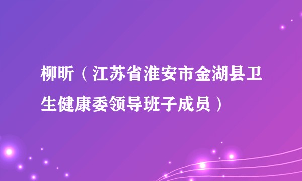 柳昕（江苏省淮安市金湖县卫生健康委领导班子成员）