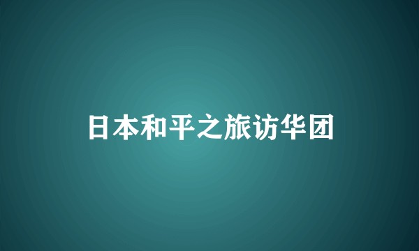 日本和平之旅访华团