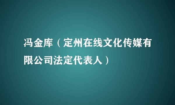 冯金库(定州在线文化传媒有限公司法定代表人)