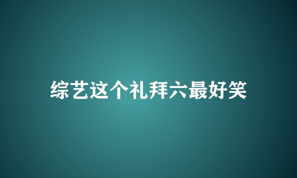 综艺这个礼拜六最好笑